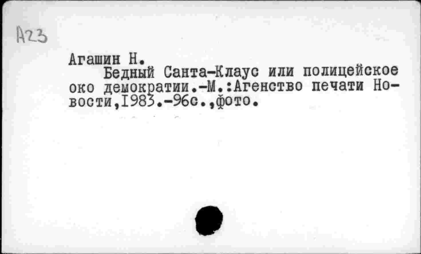 ﻿Агашин Н.
Бедный Санта-Клаус или полицейское око демократии.-М.:Агенство печати Новости,1983.-%с.,фото.